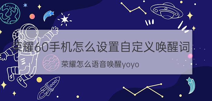 荣耀60手机怎么设置自定义唤醒词 荣耀怎么语音唤醒yoyo？